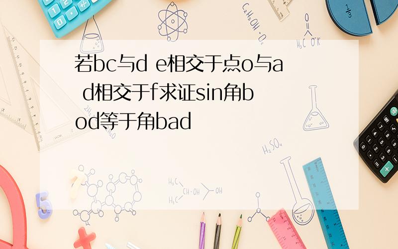 若bc与d e相交于点o与a d相交于f求证sin角b od等于角bad