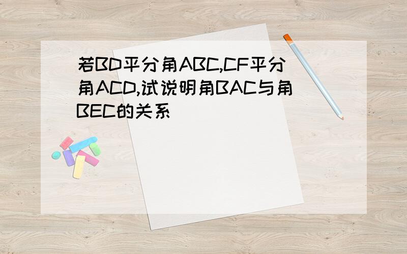 若BD平分角ABC,CF平分角ACD,试说明角BAC与角BEC的关系