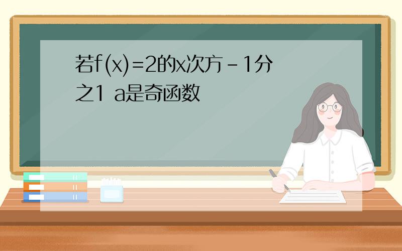 若f(x)=2的x次方-1分之1 a是奇函数