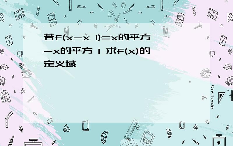 若f(x-x 1)=x的平方-x的平方 1 求f(x)的定义域