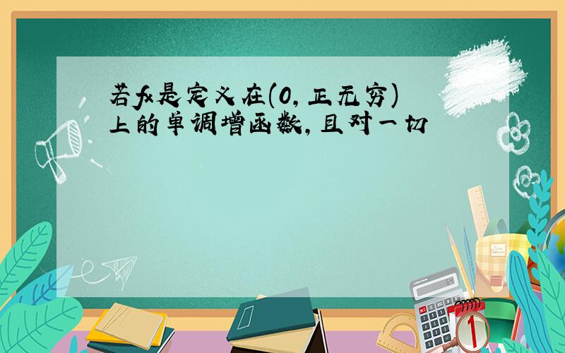 若fx是定义在(0,正无穷)上的单调增函数,且对一切