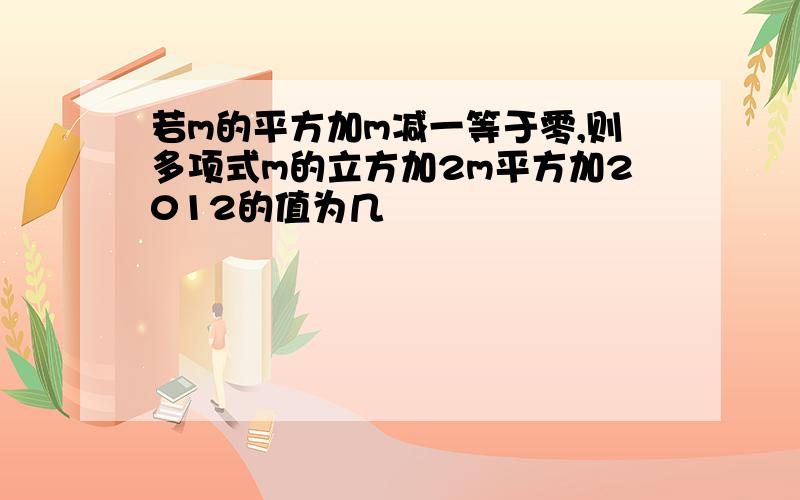 若m的平方加m减一等于零,则多项式m的立方加2m平方加2012的值为几