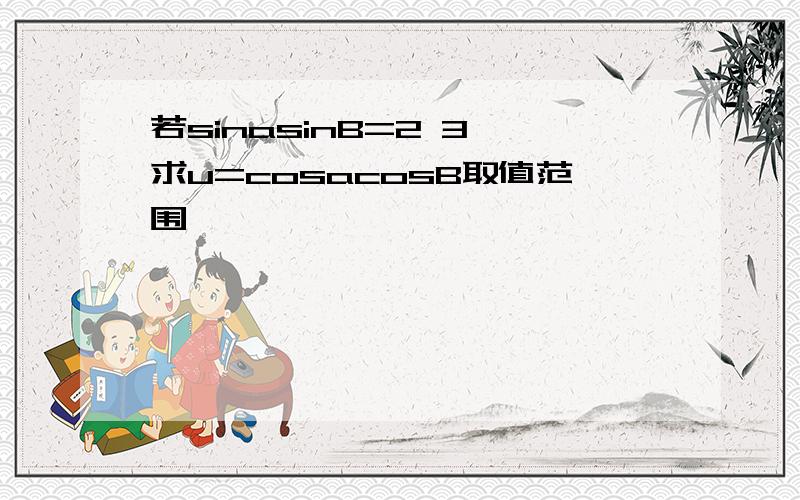 若sinasinB=2 3,求u=cosacosB取值范围