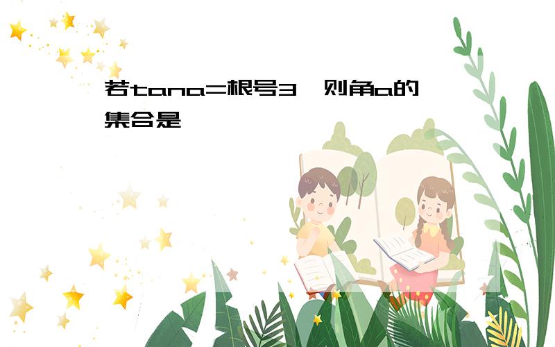 若tana=根号3,则角a的集合是