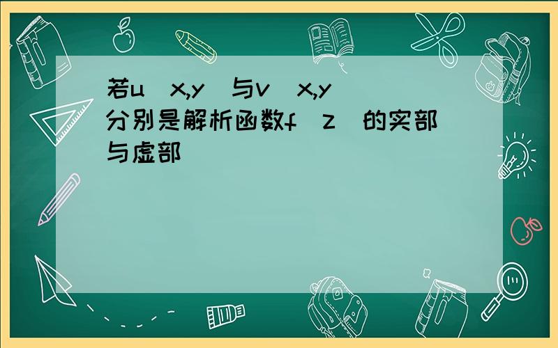 若u(x,y)与v(x,y)分别是解析函数f(z)的实部与虚部