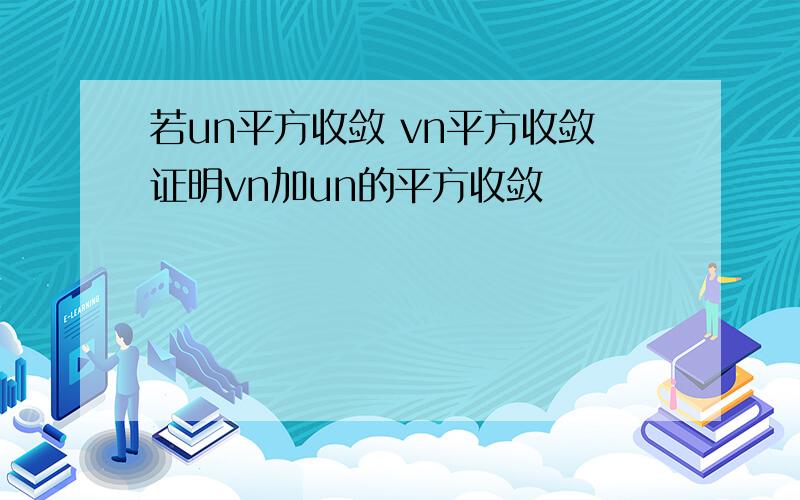 若un平方收敛 vn平方收敛证明vn加un的平方收敛