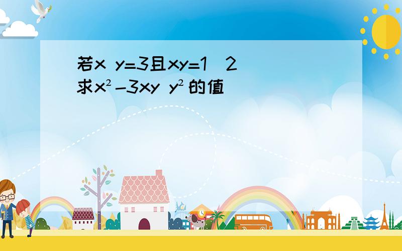 若x y=3且xy=1(2)求x²-3xy y²的值