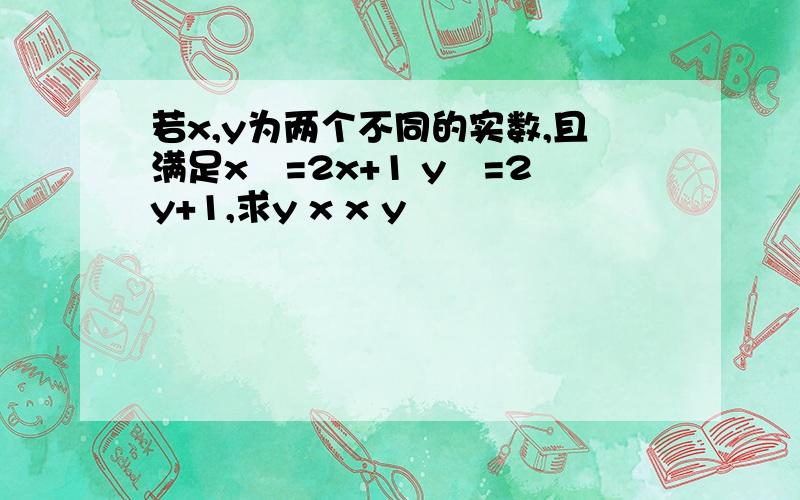 若x,y为两个不同的实数,且满足x²=2x+1 y²=2y+1,求y x x y