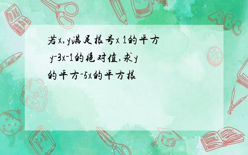 若x,y满足根号x 1的平方 y-3x-1的绝对值,求y的平方-5x的平方根