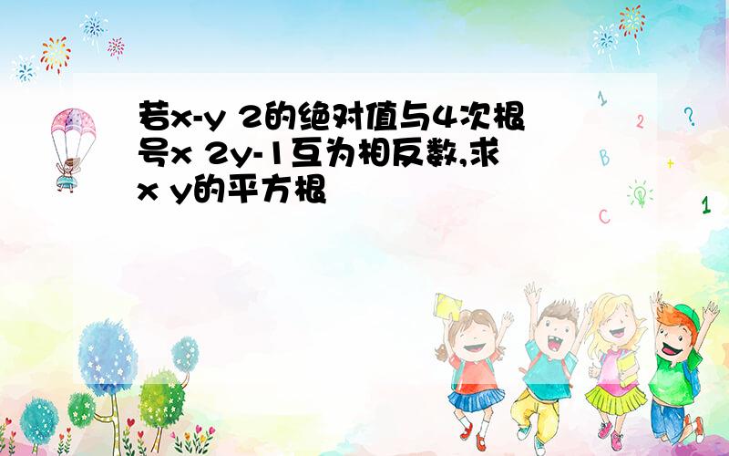 若x-y 2的绝对值与4次根号x 2y-1互为相反数,求x y的平方根