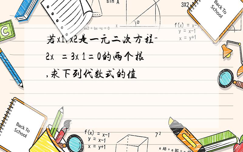 若x1,x2是一元二次方程-2x²=3x 1=0的两个根,求下列代数式的值