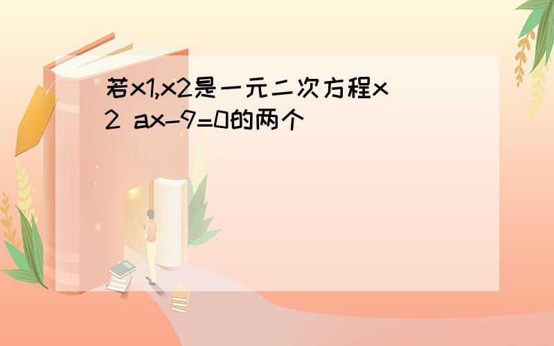 若x1,x2是一元二次方程x2 ax-9=0的两个