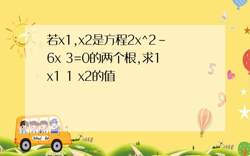 若x1,x2是方程2x^2-6x 3=0的两个根,求1 x1 1 x2的值