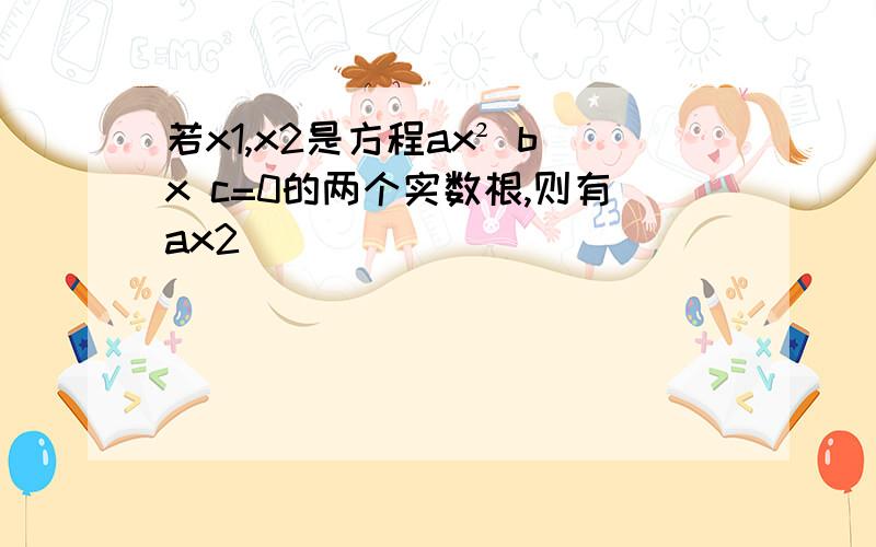 若x1,x2是方程ax² bx c=0的两个实数根,则有ax2