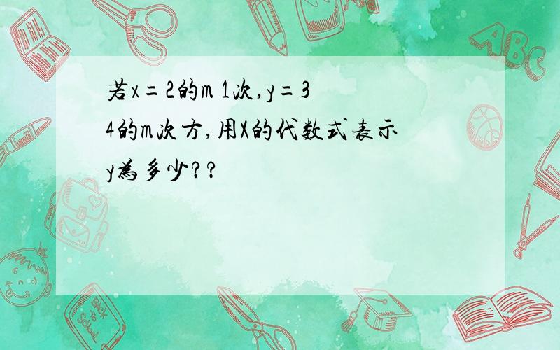 若x=2的m 1次,y=3 4的m次方,用X的代数式表示y为多少??