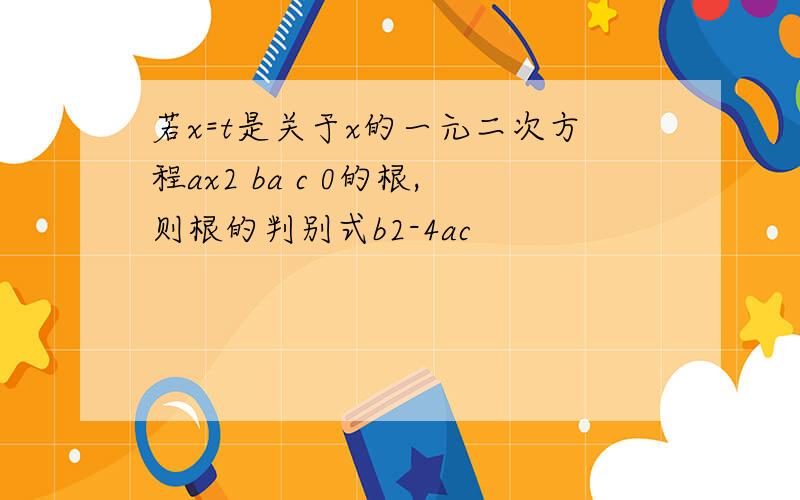 若x=t是关于x的一元二次方程ax2 ba c 0的根,则根的判别式b2-4ac