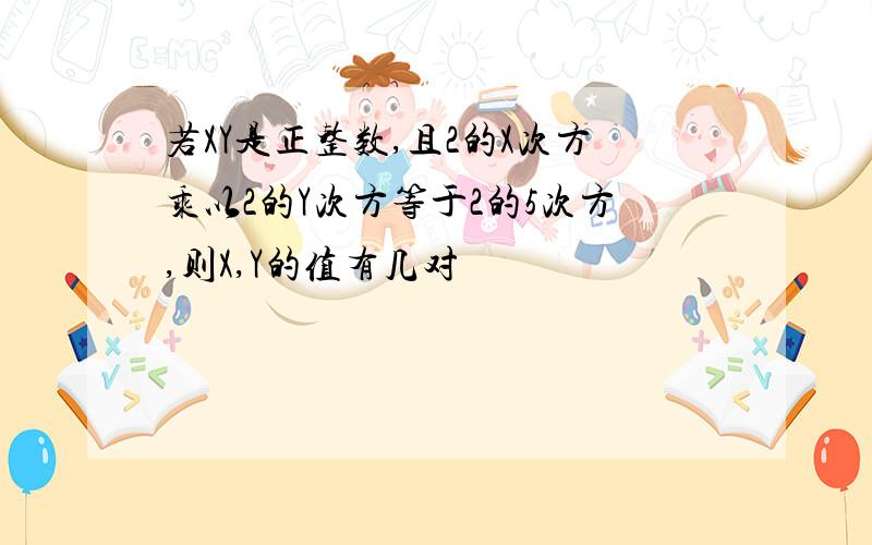 若XY是正整数,且2的X次方乘以2的Y次方等于2的5次方,则X,Y的值有几对