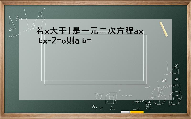 若x大于1是一元二次方程ax bx-2=o则a b=