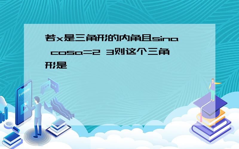 若x是三角形的内角且sina cosa=2 3则这个三角形是