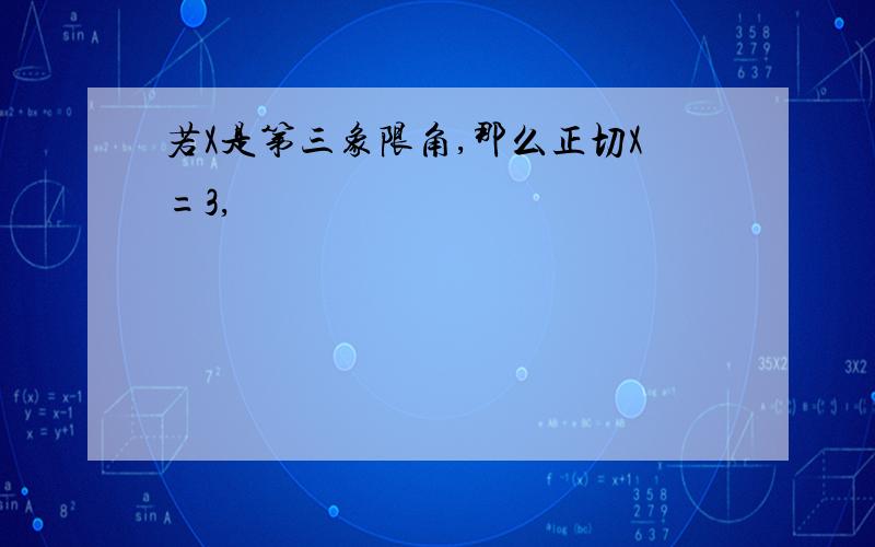 若X是第三象限角,那么正切X=3,