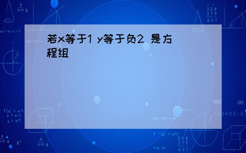 若x等于1 y等于负2 是方程组