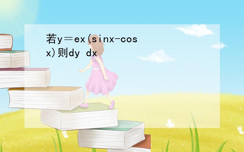 若y＝ex(sinx-cosx)则dy dx