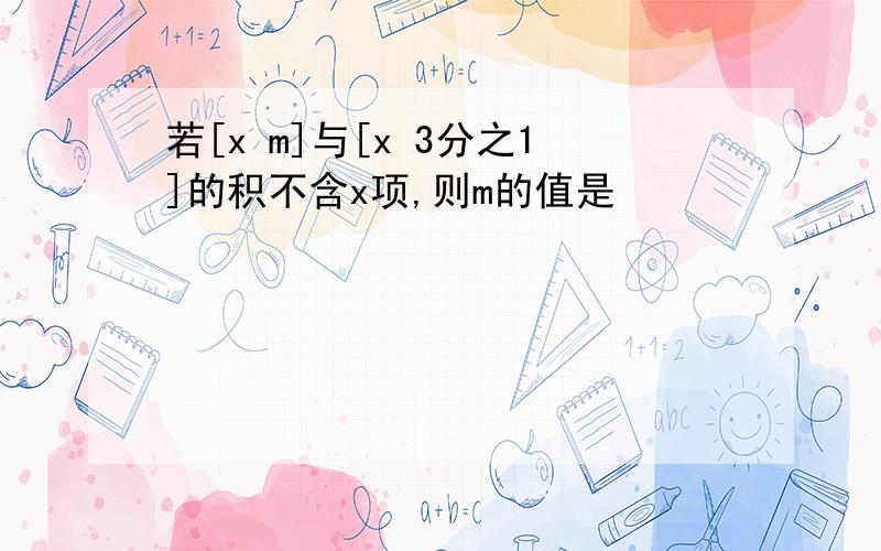 若[x m]与[x 3分之1]的积不含x项,则m的值是