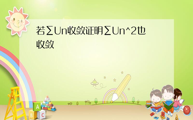 若∑Un收敛证明∑Un^2也收敛