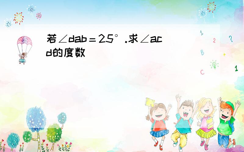 若∠dab＝25°.求∠acd的度数