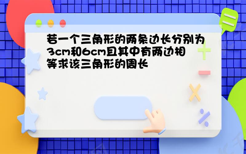 若一个三角形的两条边长分别为3cm和6cm且其中有两边相等求该三角形的周长