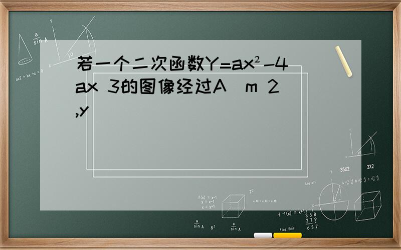 若一个二次函数Y=ax²-4ax 3的图像经过A(m 2,y)