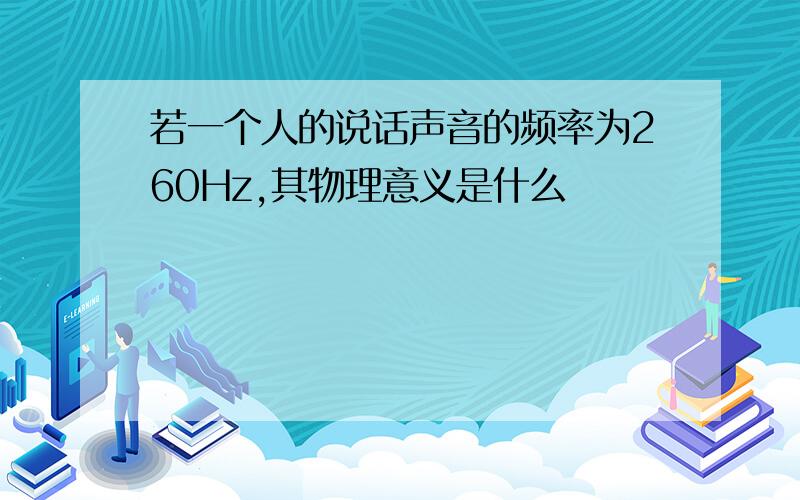 若一个人的说话声音的频率为260Hz,其物理意义是什么