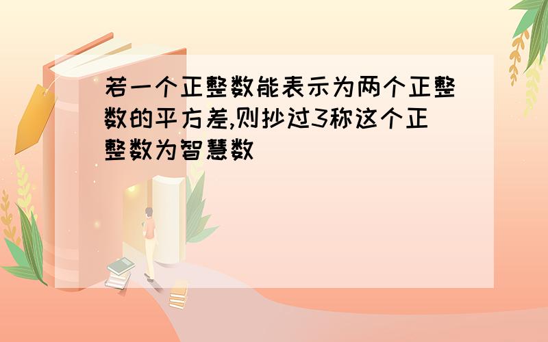 若一个正整数能表示为两个正整数的平方差,则抄过3称这个正整数为智慧数