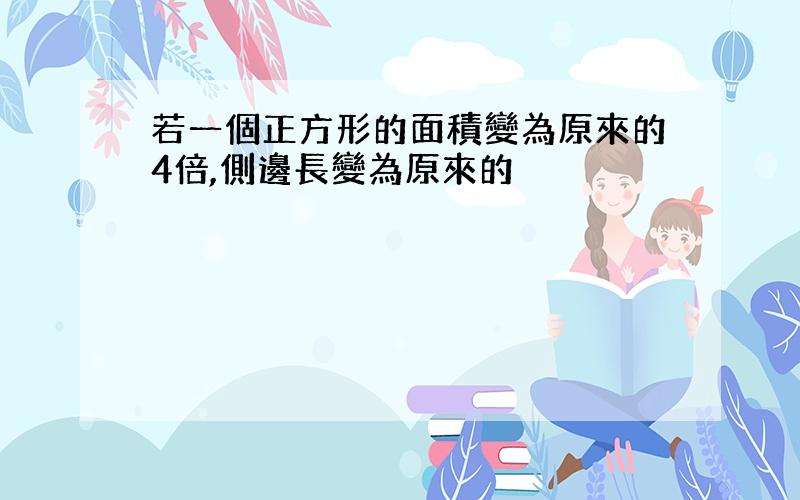 若一個正方形的面積變為原來的4倍,側邊長變為原來的