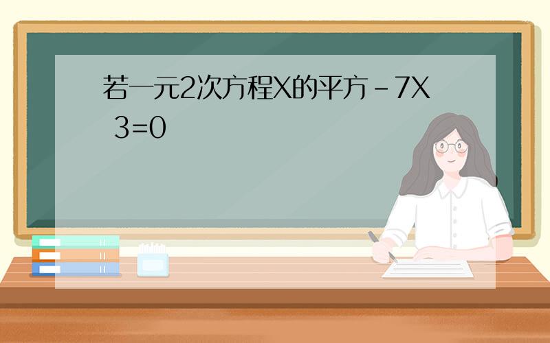 若一元2次方程X的平方-7X 3=0