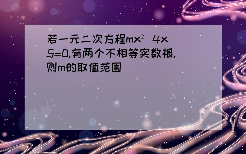 若一元二次方程mx² 4x 5=0,有两个不相等实数根,则m的取值范围