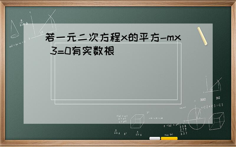 若一元二次方程x的平方-mx 3=0有实数根