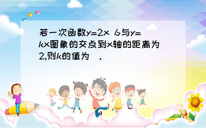 若一次函数y=2x 6与y=kx图象的交点到x轴的距离为2,则k的值为_.