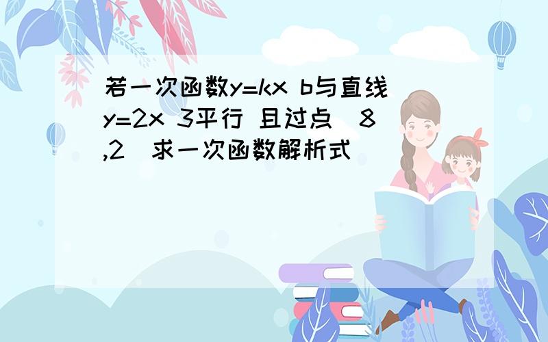 若一次函数y=kx b与直线y=2x 3平行 且过点(8,2)求一次函数解析式