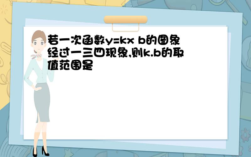 若一次函数y=kx b的图象经过一三四现象,则k.b的取值范围是