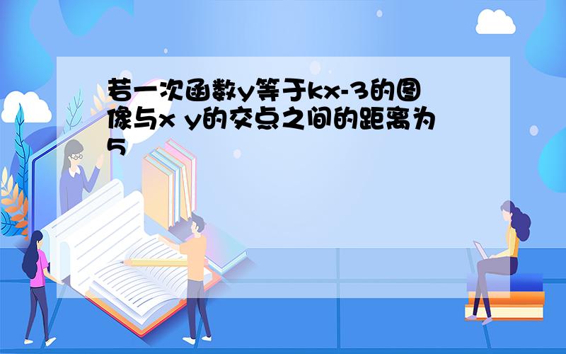 若一次函数y等于kx-3的图像与x y的交点之间的距离为5