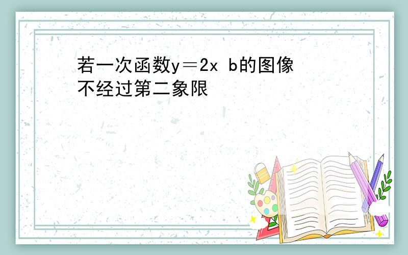 若一次函数y＝2x b的图像不经过第二象限