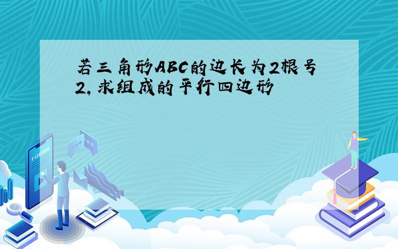 若三角形ABC的边长为2根号2,求组成的平行四边形