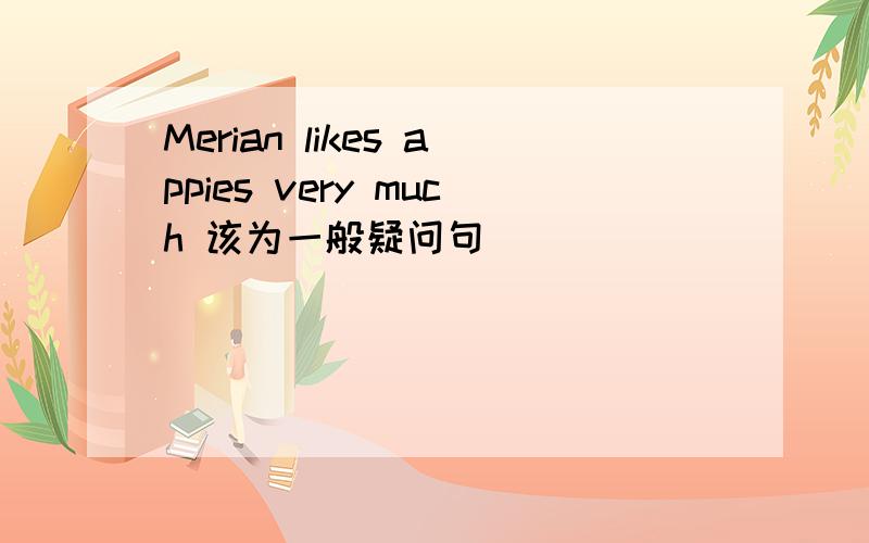 Merian likes appies very much 该为一般疑问句