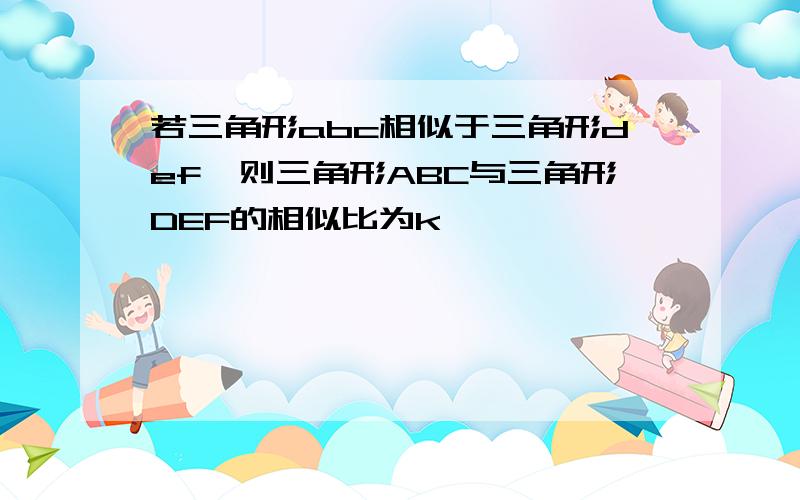 若三角形abc相似于三角形def,则三角形ABC与三角形DEF的相似比为k