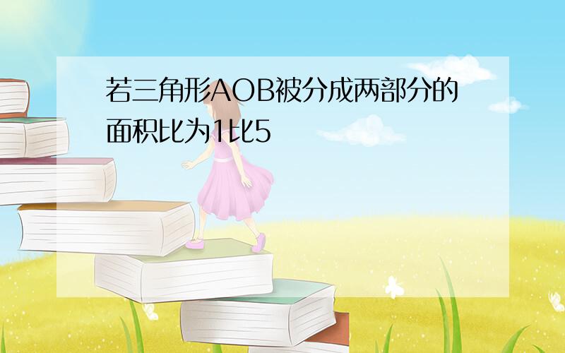 若三角形AOB被分成两部分的面积比为1比5