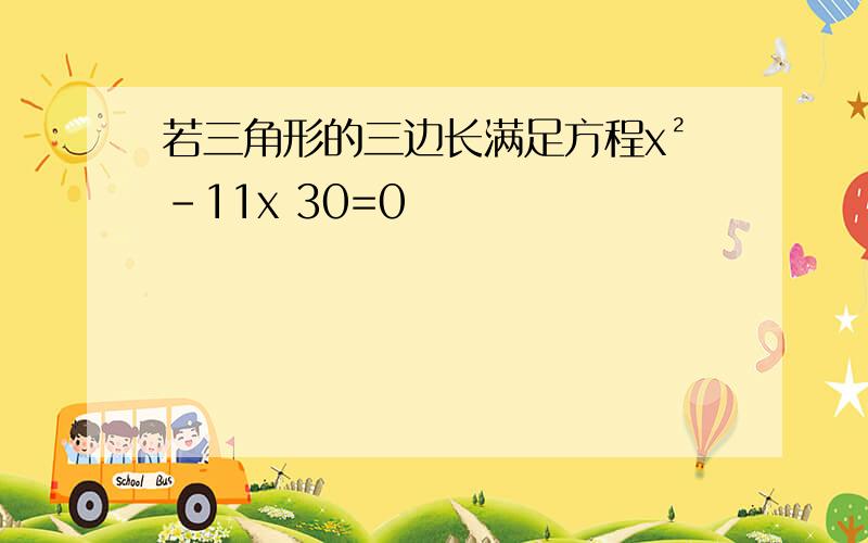 若三角形的三边长满足方程x²-11x 30=0