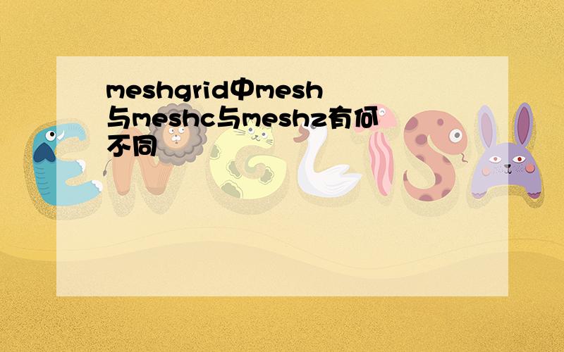 meshgrid中mesh 与meshc与meshz有何不同