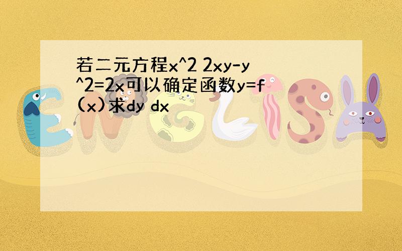 若二元方程x^2 2xy-y^2=2x可以确定函数y=f(x)求dy dx