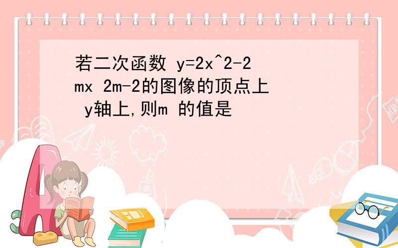 若二次函数 y=2x^2-2mx 2m-2的图像的顶点上 y轴上,则m 的值是